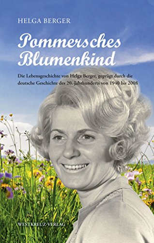 Pommersches Blumenkind: Die Lebensgeschichte von Helga Berger, geprägt durch die deutsche Geschichte des 20. Jahrhunderts von 1940 bis 2008